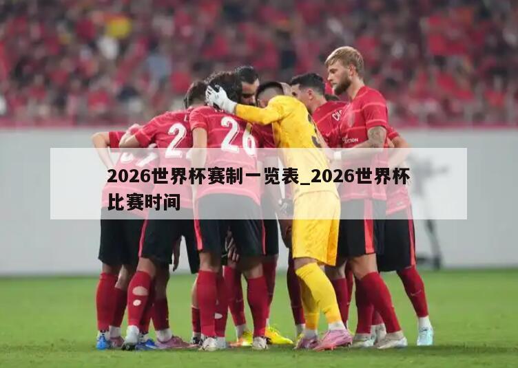 2026世界杯赛制一览表_2026世界杯比赛时间