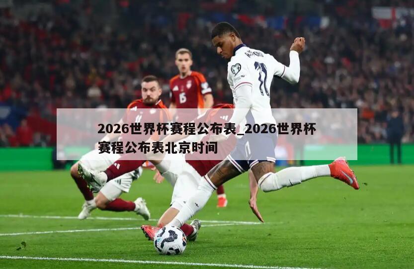 2026世界杯赛程公布表_2026世界杯赛程公布表北京时间