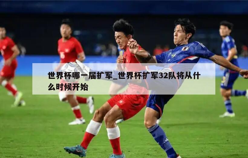 世界杯哪一届扩军_世界杯扩军32队将从什么时候开始