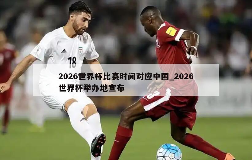 2026世界杯比赛时间对应中国_2026世界杯举办地宣布