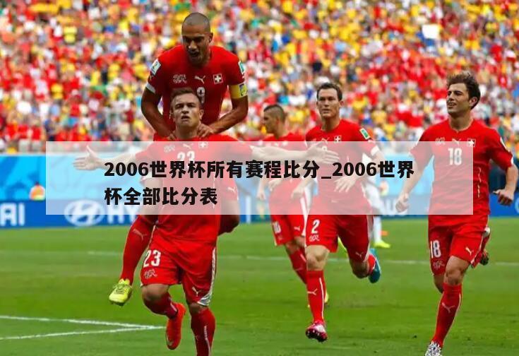 2006世界杯所有赛程比分_2006世界杯全部比分表