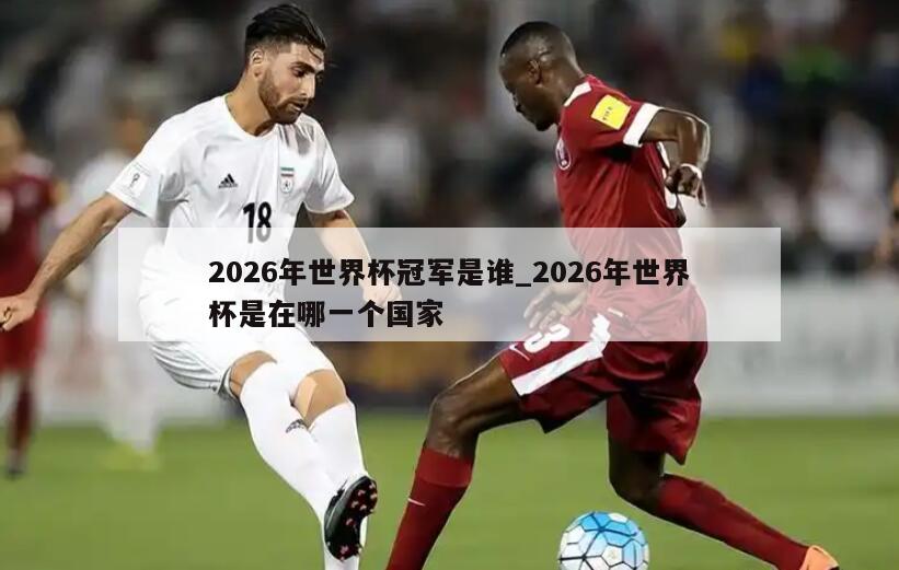 2026年世界杯冠军是谁_2026年世界杯是在哪一个国家