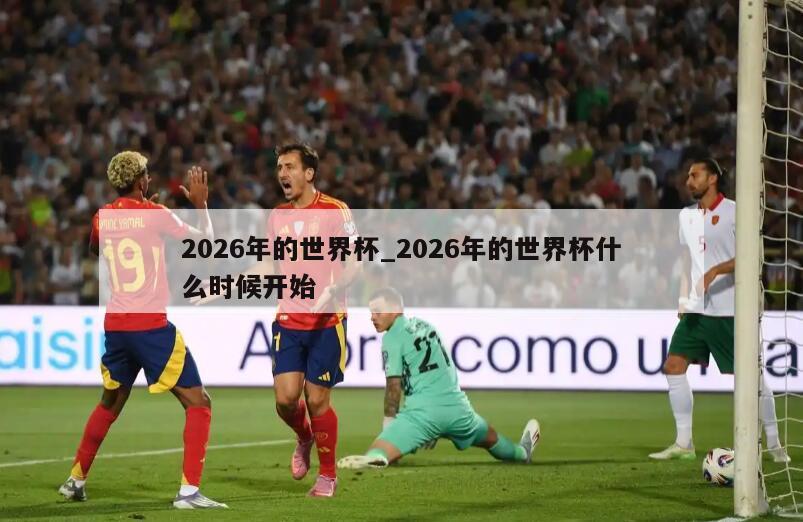 2026年的世界杯_2026年的世界杯什么时候开始