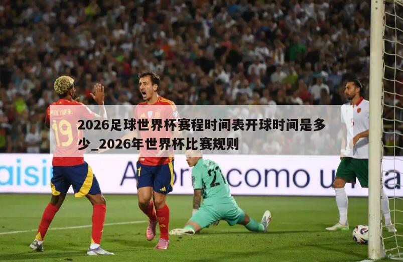 2026足球世界杯赛程时间表开球时间是多少_2026年世界杯比赛规则