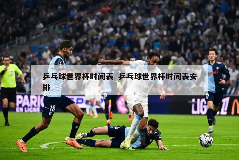 乒乓球世界杯时间表_乒乓球世界杯时间表安排