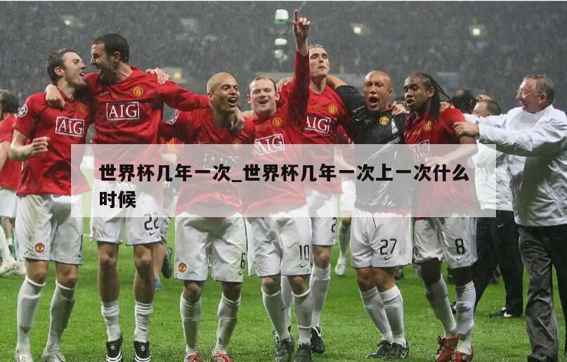 世界杯几年一次_世界杯几年一次上一次什么时候