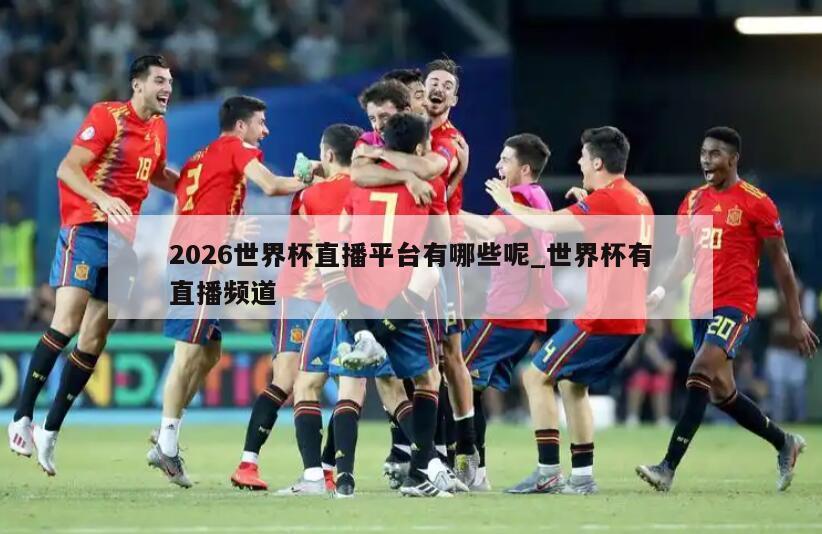 2026世界杯直播平台有哪些呢_世界杯有直播频道