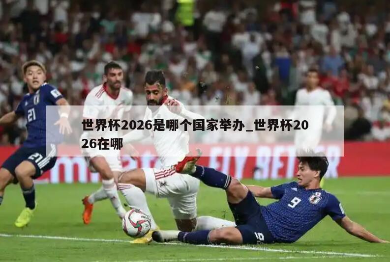 世界杯2026是哪个国家举办_世界杯2026在哪