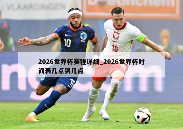 2026世界杯赛程详细_2026世界杯时间表几点到几点