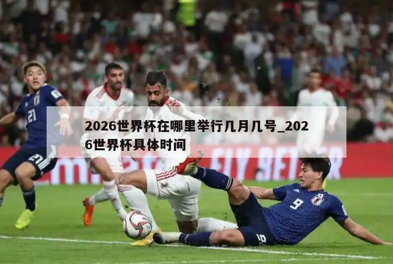 2026世界杯在哪里举行几月几号_2026世界杯具体时间
