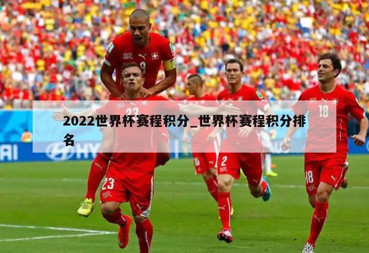 2022世界杯赛程积分_世界杯赛程积分排名