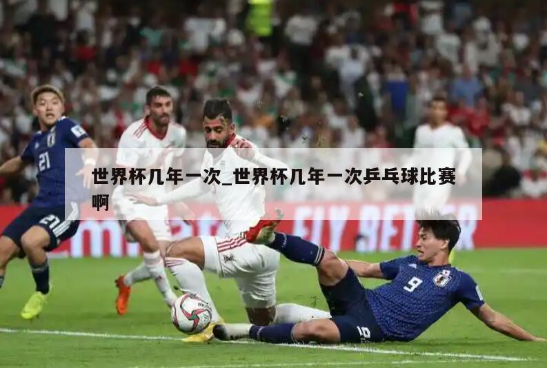 世界杯几年一次_世界杯几年一次乒乓球比赛啊