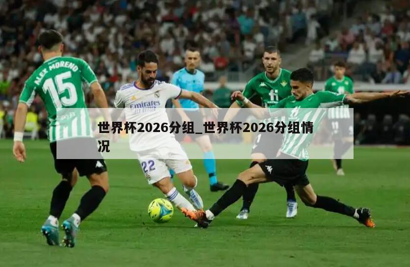 世界杯2026分组_世界杯2026分组情况