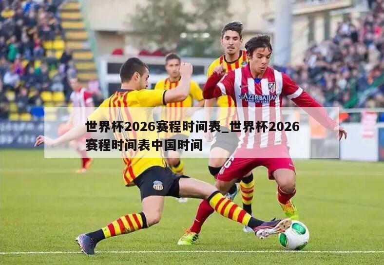 世界杯2026赛程时间表_世界杯2026赛程时间表中国时间