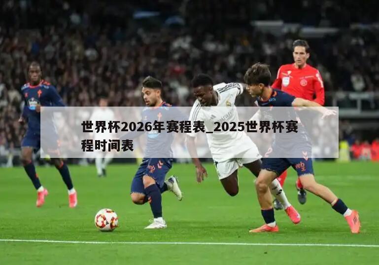 世界杯2026年赛程表_2025世界杯赛程时间表