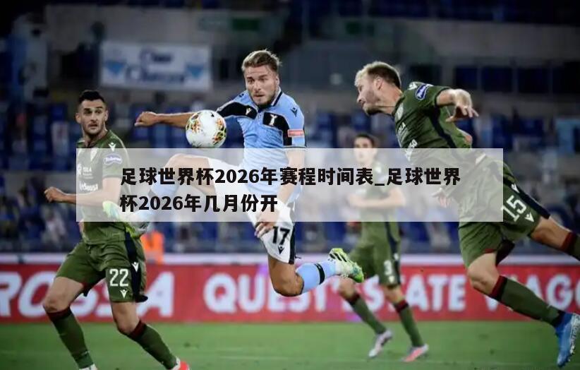 足球世界杯2026年赛程时间表_足球世界杯2026年几月份开