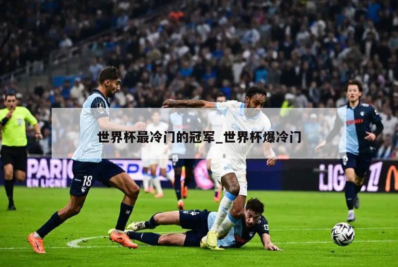 世界杯最冷门的冠军_世界杯爆冷门