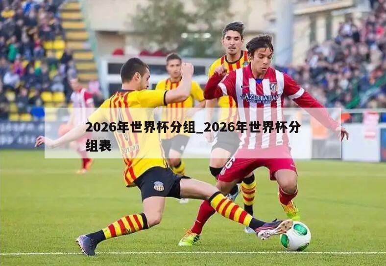 2026年世界杯分组_2026年世界杯分组表