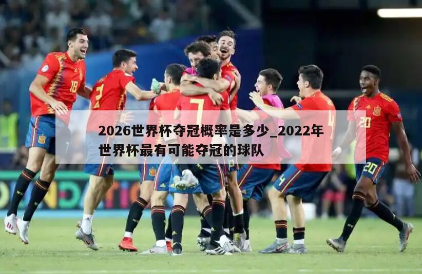 2026世界杯夺冠概率是多少_2022年世界杯最有可能夺冠的球队