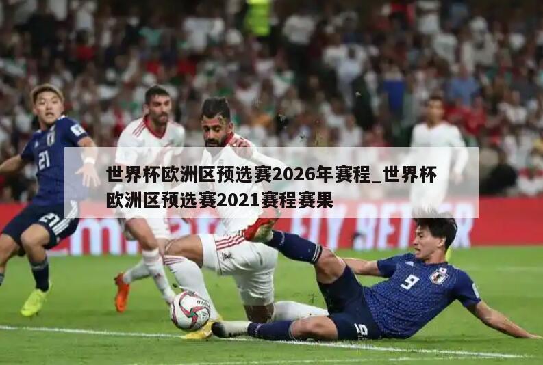 世界杯欧洲区预选赛2026年赛程_世界杯欧洲区预选赛2021赛程赛果