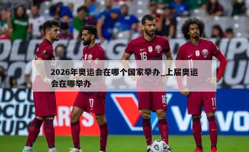 2026年奥运会在哪个国家举办_上届奥运会在哪举办