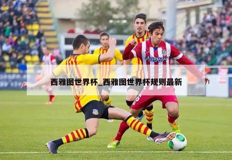 西雅图世界杯_西雅图世界杯规则最新