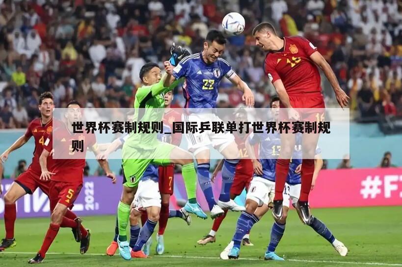 世界杯赛制规则_国际乒联单打世界杯赛制规则