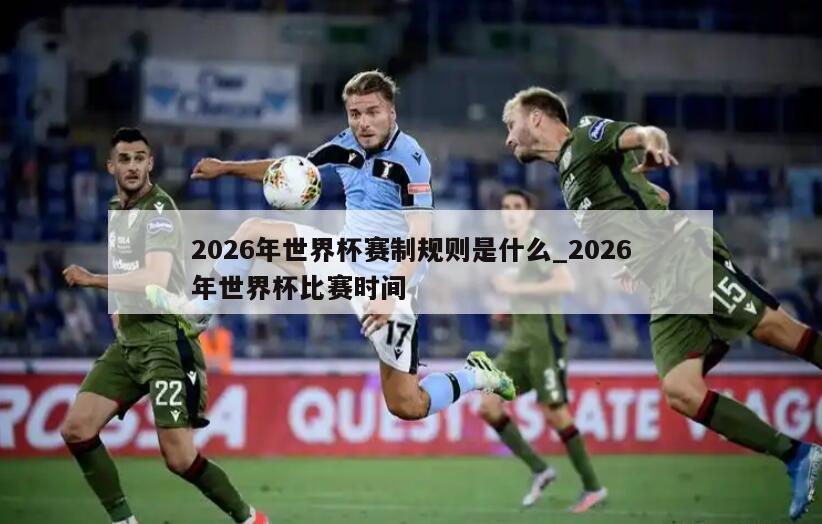 2026年世界杯赛制规则是什么_2026年世界杯比赛时间