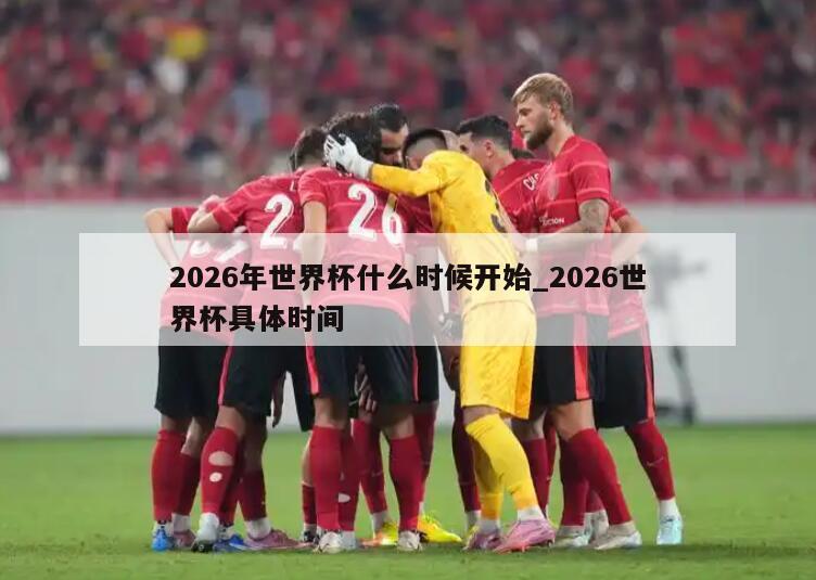 2026年世界杯什么时候开始_2026世界杯具体时间