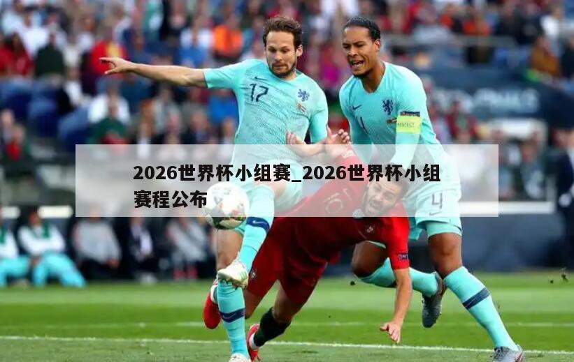 2026世界杯小组赛_2026世界杯小组赛程公布