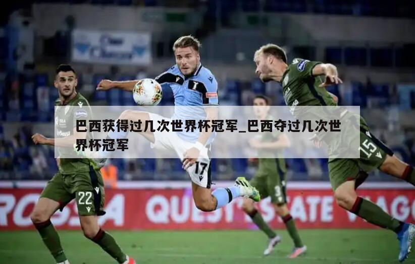 巴西获得过几次世界杯冠军_巴西夺过几次世界杯冠军