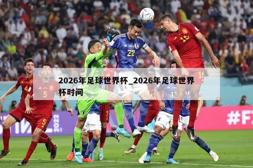 2026年足球世界杯_2026年足球世界杯时间