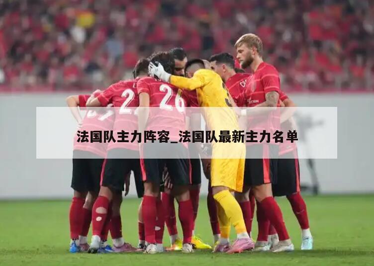 法国队主力阵容_法国队最新主力名单