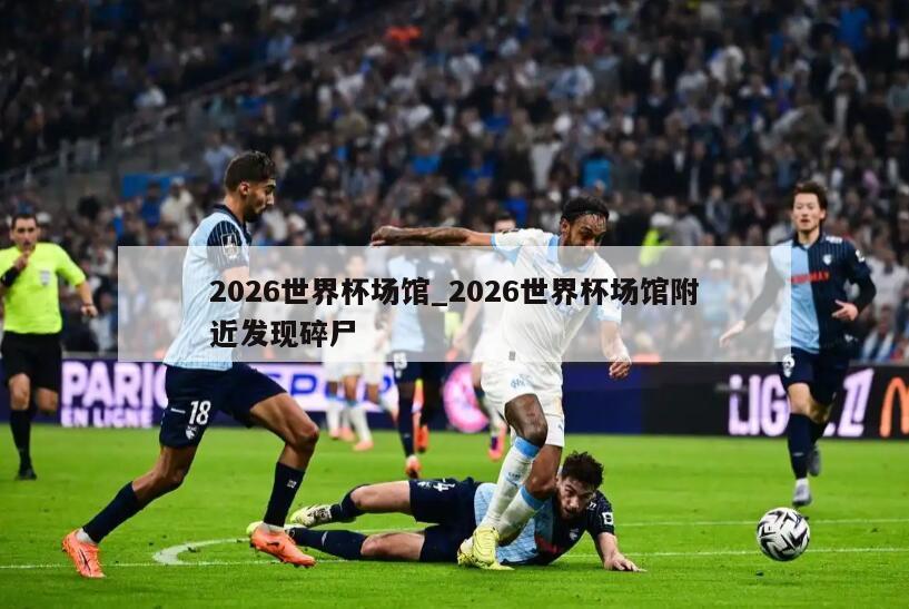 2026世界杯场馆_2026世界杯场馆附近发现碎尸