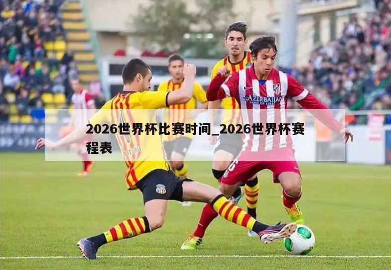 2026世界杯比赛时间_2026世界杯赛程表