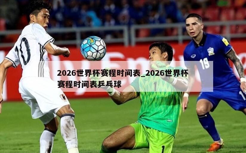 2026世界杯赛程时间表_2026世界杯赛程时间表乒乓球