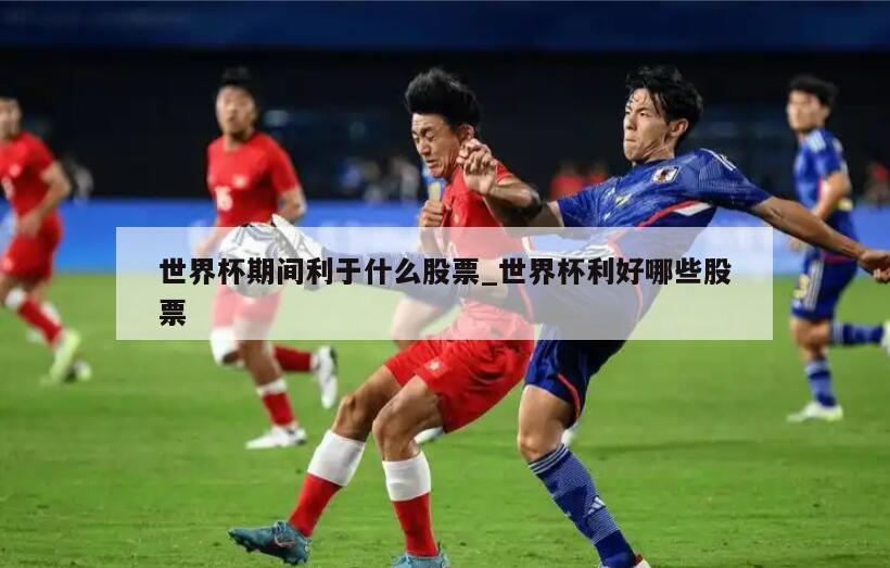 世界杯期间利于什么股票_世界杯利好哪些股票