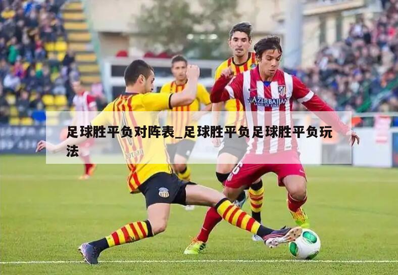 足球胜平负对阵表_足球胜平负足球胜平负玩法