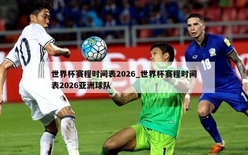 世界杯赛程时间表2026_世界杯赛程时间表2026亚洲球队