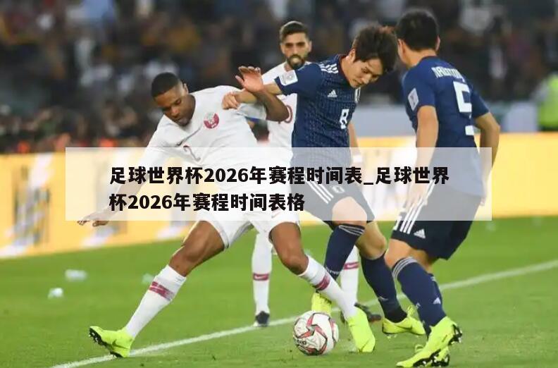 足球世界杯2026年赛程时间表_足球世界杯2026年赛程时间表格