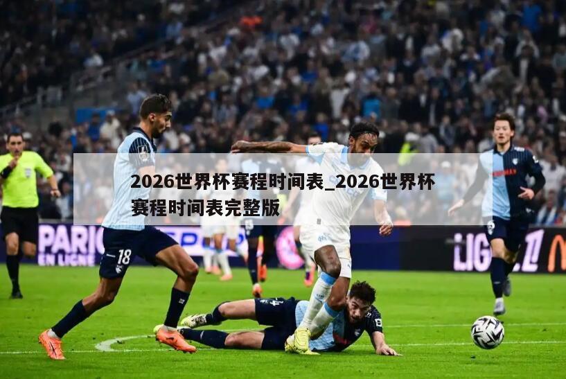 2026世界杯赛程时间表_2026世界杯赛程时间表完整版