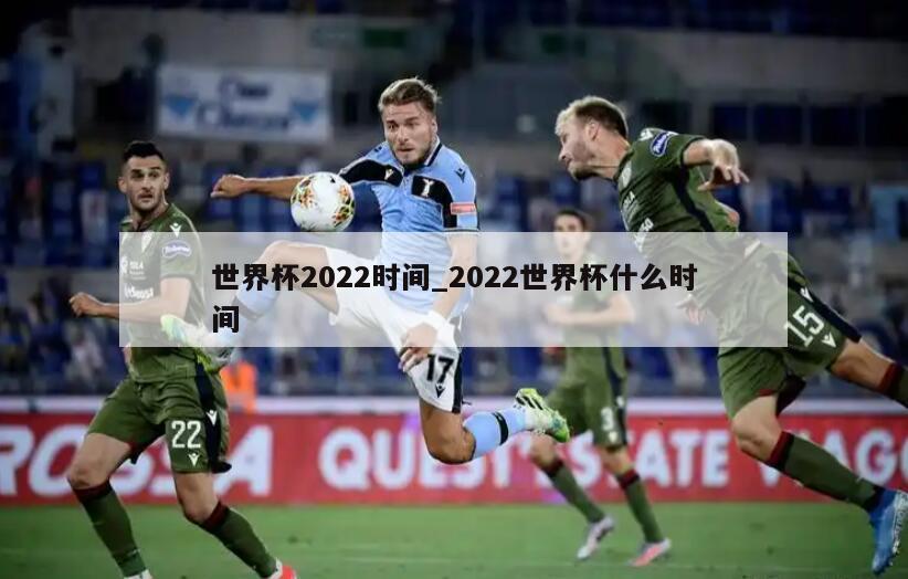 世界杯2022时间_2022世界杯什么时间