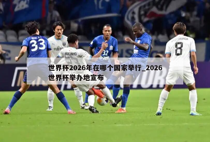 世界杯2026年在哪个国家举行_2026世界杯举办地宣布