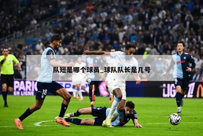 队短是哪个球员_球队队长是几号