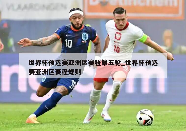 世界杯预选赛亚洲区赛程第五轮_世界杯预选赛亚洲区赛程规则