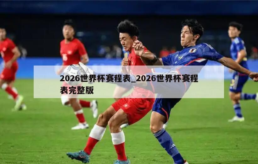 2026世界杯赛程表_2026世界杯赛程表完整版