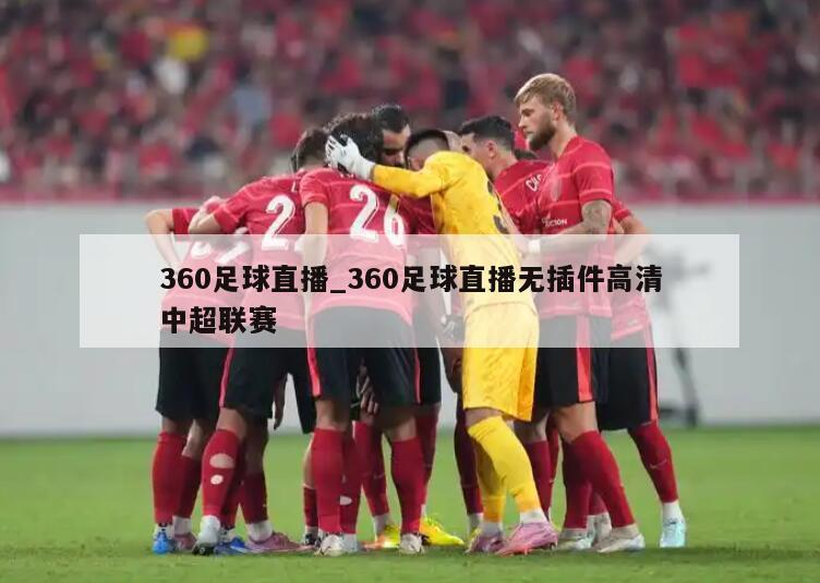 360足球直播_360足球直播无插件高清中超联赛