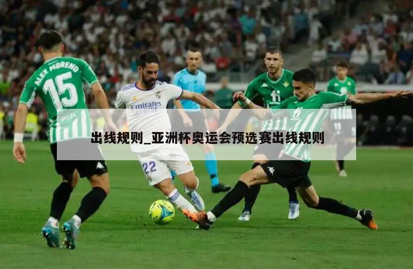 出线规则_亚洲杯奥运会预选赛出线规则