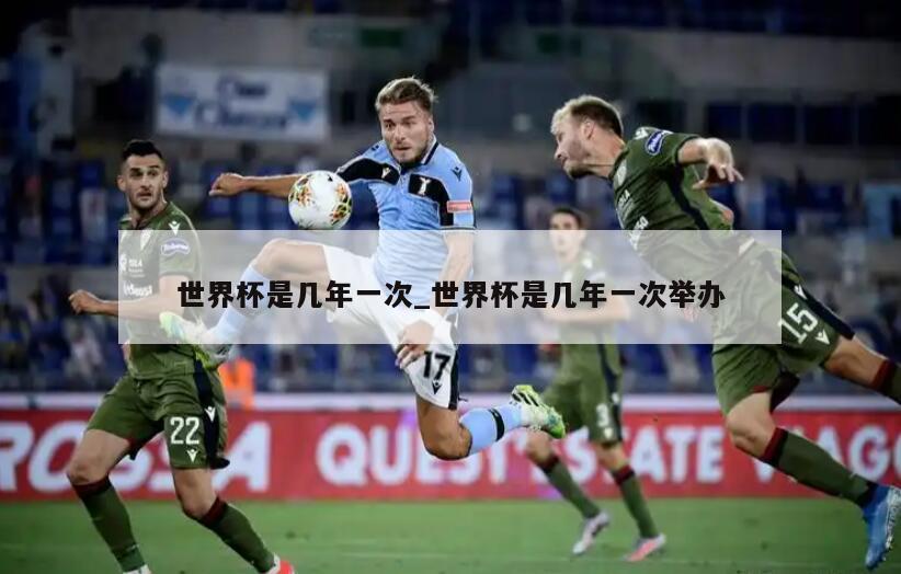 世界杯是几年一次_世界杯是几年一次举办