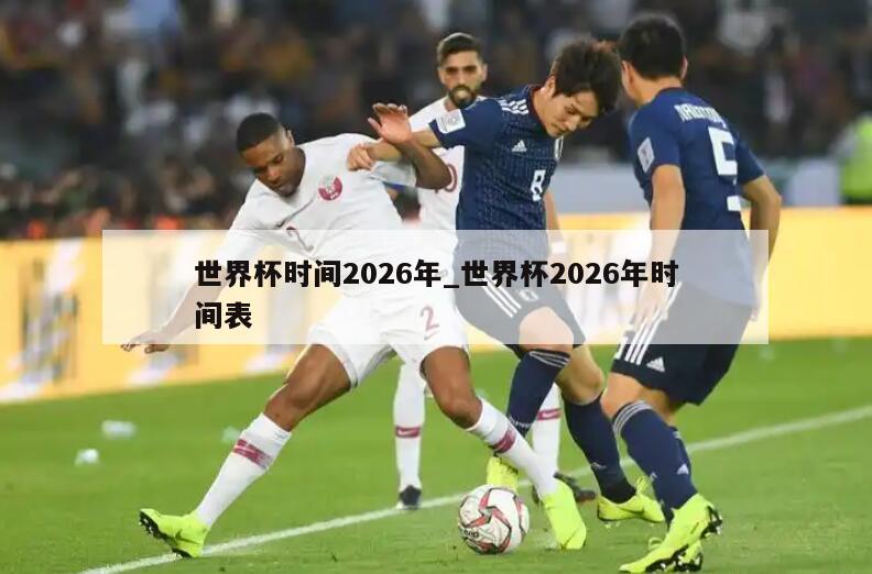 世界杯时间2026年_世界杯2026年时间表